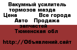 Вакумный усилитель тормозов мазда626 › Цена ­ 1 000 - Все города Авто » Продажа запчастей   . Тюменская обл.